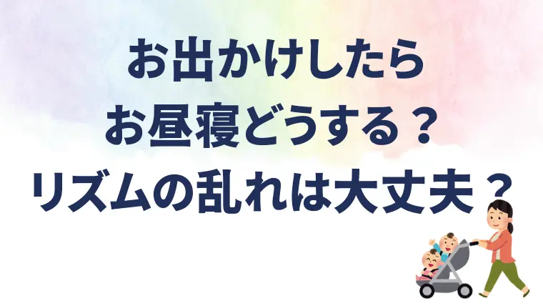 お出かけしたときお昼寝どこで？いつする？リズムが乱れるけど大丈夫？